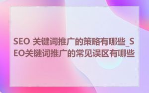 SEO 关键词推广的策略有哪些_SEO关键词推广的常见误区有哪些