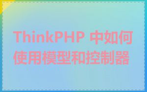 ThinkPHP 中如何使用模型和控制器