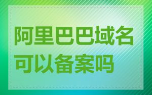 阿里巴巴域名可以备案吗