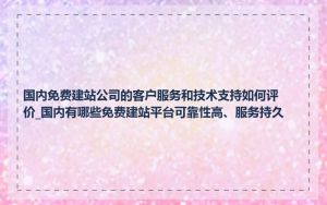 国内免费建站公司的客户服务和技术支持如何评价_国内有哪些免费建站平台可靠性高、服务持久