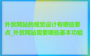 外贸网站的视觉设计有哪些要点_外贸网站需要哪些基本功能