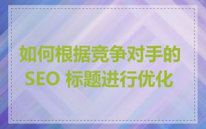 如何根据竞争对手的 SEO 标题进行优化