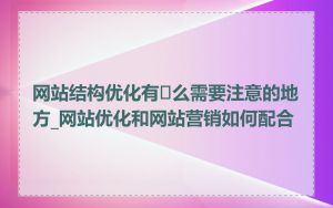 网站结构优化有�么需要注意的地方_网站优化和网站营销如何配合