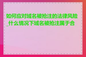 如何应对域名被抢注的法律风险_什么情况下域名被抢注属于合法