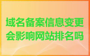 域名备案信息变更会影响网站排名吗