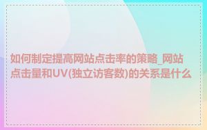 如何制定提高网站点击率的策略_网站点击量和UV(独立访客数)的关系是什么