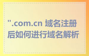 ".com.cn 域名注册后如何进行域名解析