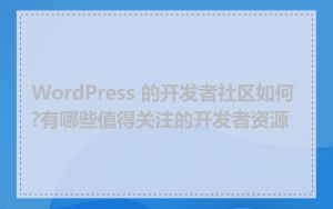 WordPress 的开发者社区如何?有哪些值得关注的开发者资源