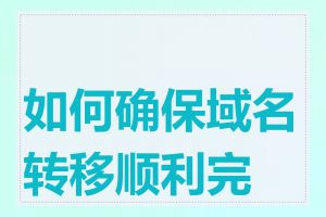 如何确保域名转移顺利完成