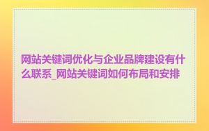 网站关键词优化与企业品牌建设有什么联系_网站关键词如何布局和安排