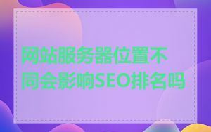 网站服务器位置不同会影响SEO排名吗