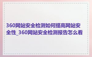 360网站安全检测如何提高网站安全性_360网站安全检测报告怎么看