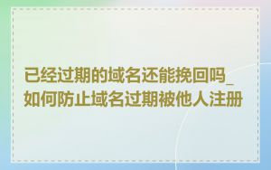 已经过期的域名还能挽回吗_如何防止域名过期被他人注册