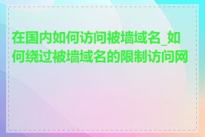 在国内如何访问被墙域名_如何绕过被墙域名的限制访问网站