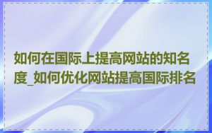 如何在国际上提高网站的知名度_如何优化网站提高国际排名