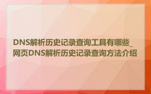 DNS解析历史记录查询工具有哪些_网页DNS解析历史记录查询方法介绍