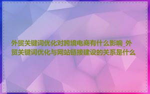 外贸关键词优化对跨境电商有什么影响_外贸关键词优化与网站链接建设的关系是什么