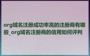 org域名注册成功率高的注册商有哪些_org域名注册商的信用如何评判