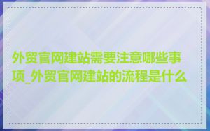 外贸官网建站需要注意哪些事项_外贸官网建站的流程是什么