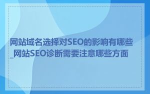 网站域名选择对SEO的影响有哪些_网站SEO诊断需要注意哪些方面