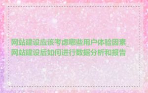 网站建设应该考虑哪些用户体验因素_网站建设后如何进行数据分析和报告