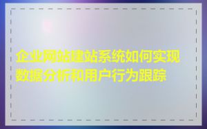 企业网站建站系统如何实现数据分析和用户行为跟踪