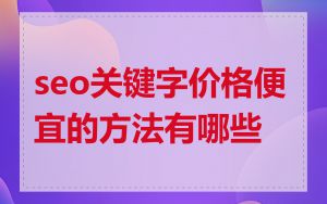 seo关键字价格便宜的方法有哪些