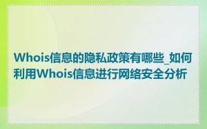 Whois信息的隐私政策有哪些_如何利用Whois信息进行网络安全分析