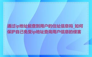 通过ip地址能查到用户的住址信息吗_如何保护自己免受ip地址查询用户信息的侵害