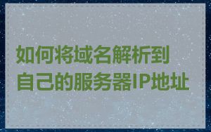 如何将域名解析到自己的服务器IP地址