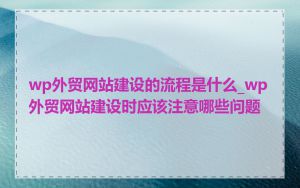 wp外贸网站建设的流程是什么_wp外贸网站建设时应该注意哪些问题