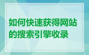 如何快速获得网站的搜索引擎收录