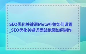 SEO优化关键词Meta标签如何设置_SEO优化关键词网站地图如何制作