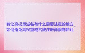 转让高权重域名有什么需要注意的地方_如何避免高权重域名被注册商限制转让