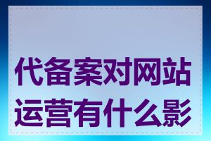 代备案对网站运营有什么影响