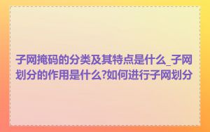 子网掩码的分类及其特点是什么_子网划分的作用是什么?如何进行子网划分