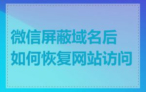 微信屏蔽域名后如何恢复网站访问