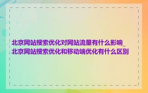 北京网站搜索优化对网站流量有什么影响_北京网站搜索优化和移动端优化有什么区别