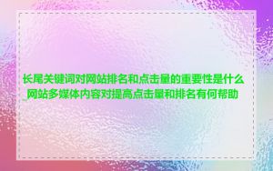 长尾关键词对网站排名和点击量的重要性是什么_网站多媒体内容对提高点击量和排名有何帮助