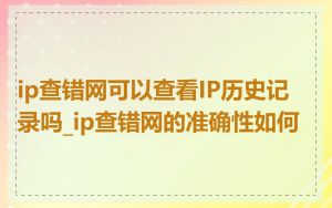 ip查错网可以查看IP历史记录吗_ip查错网的准确性如何