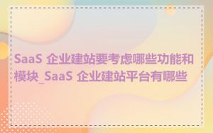 SaaS 企业建站要考虑哪些功能和模块_SaaS 企业建站平台有哪些