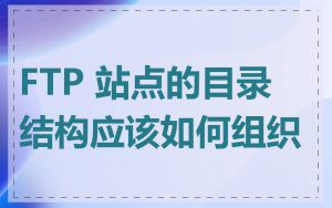 FTP 站点的目录结构应该如何组织