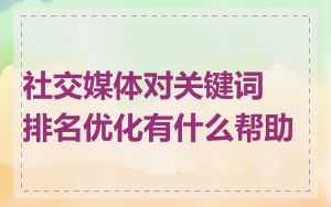 社交媒体对关键词排名优化有什么帮助