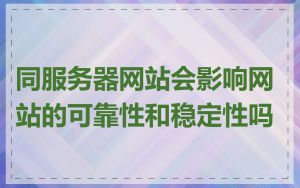 同服务器网站会影响网站的可靠性和稳定性吗