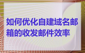 如何优化自建域名邮箱的收发邮件效率