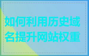 如何利用历史域名提升网站权重