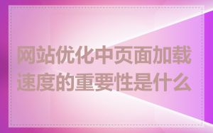 网站优化中页面加载速度的重要性是什么