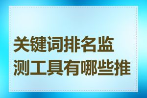 关键词排名监测工具有哪些推荐