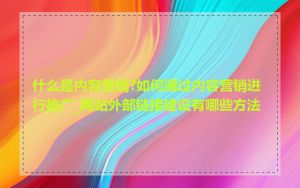 什么是内容营销?如何通过内容营销进行推广_网站外部链接建设有哪些方法