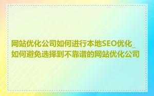 网站优化公司如何进行本地SEO优化_如何避免选择到不靠谱的网站优化公司